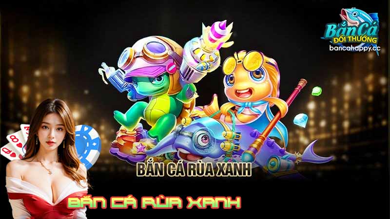 hướng dẫn cách chơi bắn cá rùa xanh đổi thưởng cho người mới