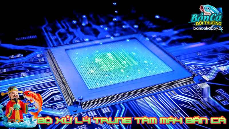 Khái niệm tổng quan chip xử lý của máy chơi bắn cá đổi thưởng